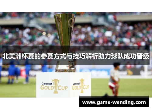 北美洲杯赛的参赛方式与技巧解析助力球队成功晋级 北美洲杯赛的参赛方式与技巧解析助力球队成功晋级