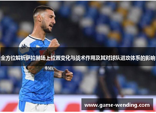 全方位解析萨拉赫场上位置变化与战术作用及其对球队进攻体系的影响 全方位解析萨拉赫场上位置变化与战术作用及其对球队进攻体系的影响