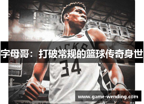 字母哥:打破常规的篮球传奇身世 字母哥:打破常规的篮球传奇身世
