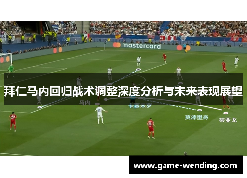拜仁马内回归战术调整深度分析与未来表现展望 拜仁马内回归战术调整深度分析与未来表现展望