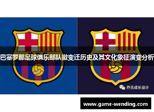 巴塞罗那足球俱乐部队徽变迁历史及其文化象征演变分析 巴塞罗那足球俱乐部队徽变迁历史及其文化象征演变分析
