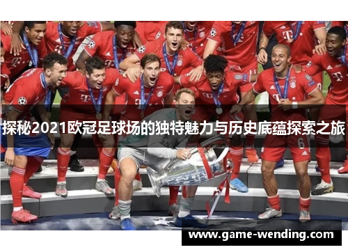 探秘2021欧冠足球场的独特魅力与历史底蕴探索之旅 探秘2021欧冠足球场的独特魅力与历史底蕴探索之旅