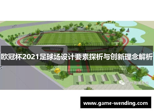 欧冠杯2021足球场设计要素探析与创新理念解析 欧冠杯2021足球场设计要素探析与创新理念解析