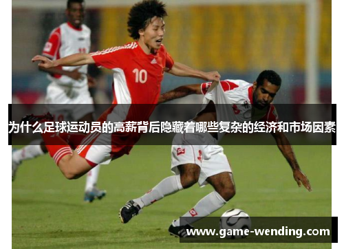 为什么足球运动员的高薪背后隐藏着哪些复杂的经济和市场因素