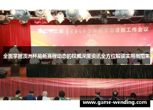 全面掌握澳洲杯最新赛程动态的权威深度资讯全方位解读实用指南集 全面掌握澳洲杯最新赛程动态的权威深度资讯全方位解读实用指南集