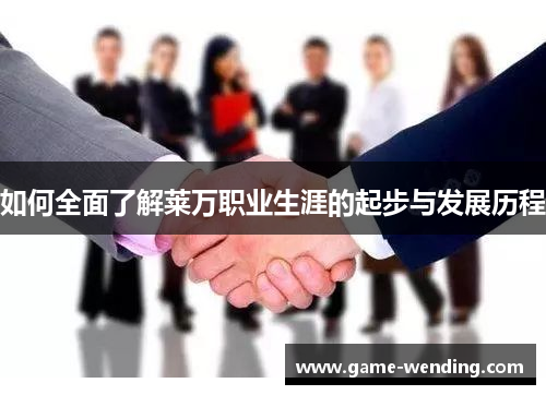 如何全面了解莱万职业生涯的起步与发展历程